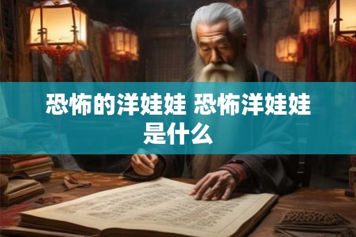 恐怖的洋娃娃 恐怖洋娃娃是什么