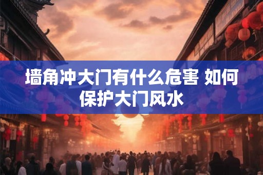 墙角冲大门有什么危害 如何保护大门风水