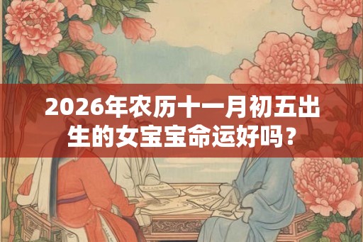 2026年农历十一月初五出生的女宝宝命运好吗？