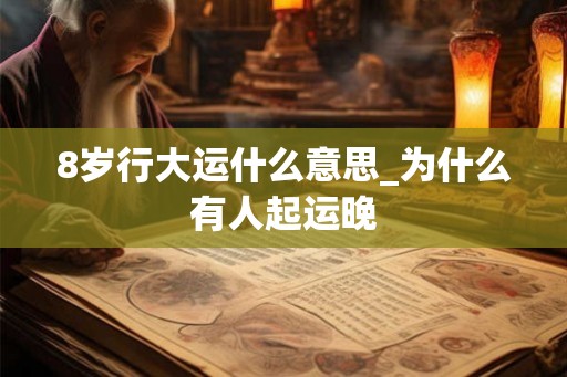 8岁行大运什么意思_为什么有人起运晚