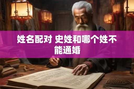 姓名配对 史姓和哪个姓不能通婚