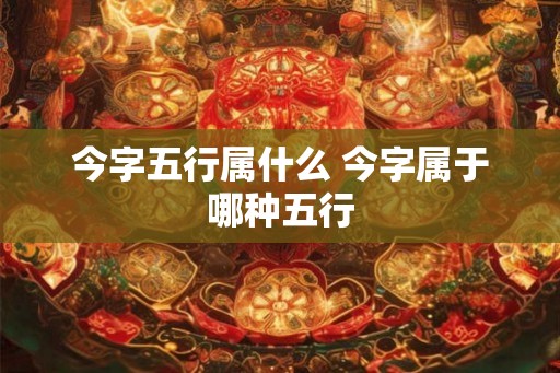 今字五行属什么 今字属于哪种五行