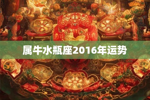 属牛水瓶座2016年运势