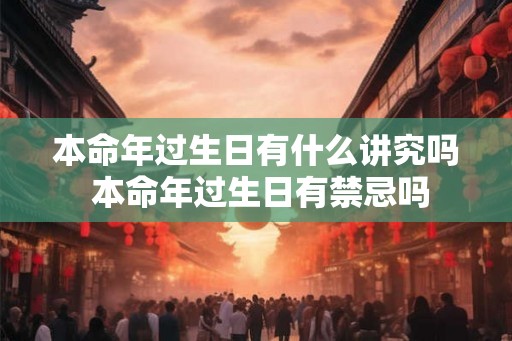 本命年过生日有什么讲究吗 本命年过生日有禁忌吗