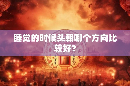 睡觉的时候头朝哪个方向比较好？