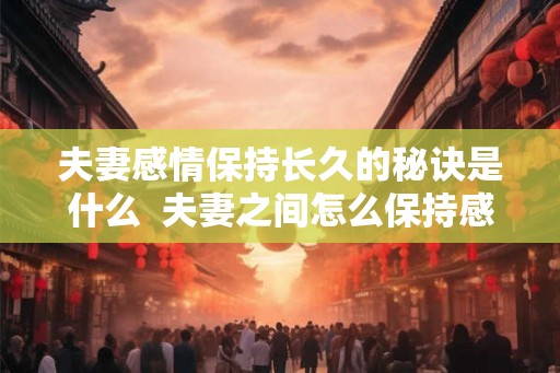 夫妻感情保持长久的秘诀是什么  夫妻之间怎么保持感情
