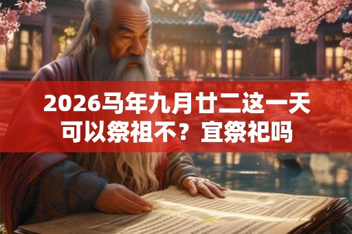 2026马年九月廿二这一天可以祭祖不？宜祭祀吗