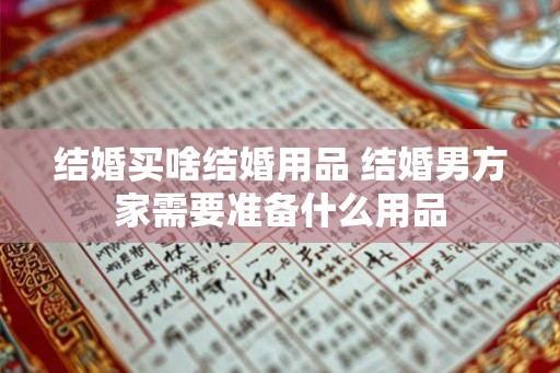 结婚买啥结婚用品 结婚男方家需要准备什么用品