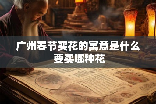 广州春节买花的寓意是什么 要买哪种花