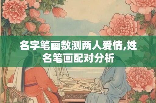 名字笔画数测两人爱情,姓名笔画配对分析