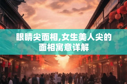 眼睛尖面相,女生美人尖的面相寓意详解 眼睛尖面相,女生美人尖的面相寓意详解