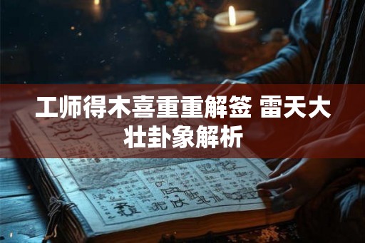 工师得木喜重重解签 雷天大壮卦象解析