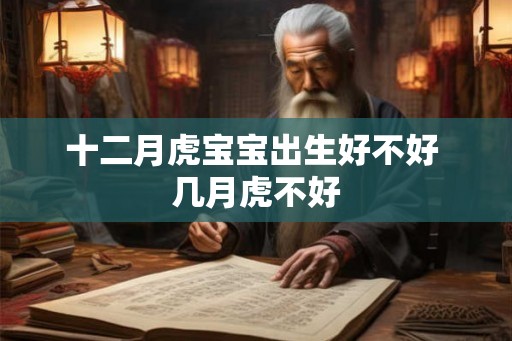 十二月虎宝宝出生好不好 几月虎不好