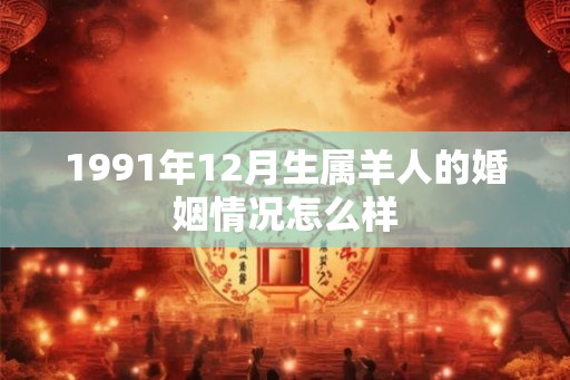 1991年12月生属羊人的婚姻情况怎么样