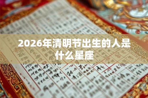 2026年清明节出生的人是什么星座