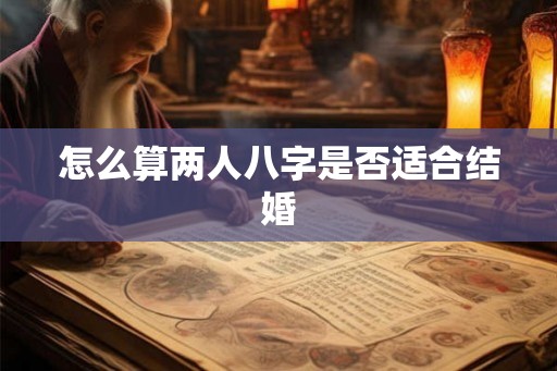 怎么算两人八字是否适合结婚