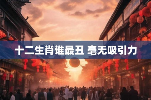 十二生肖谁最丑 毫无吸引力