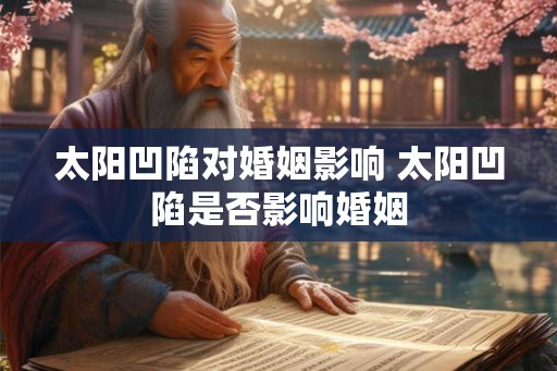 太阳凹陷对婚姻影响 太阳凹陷是否影响婚姻