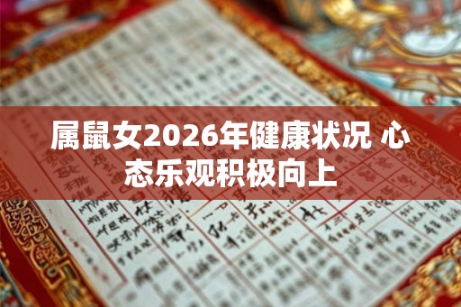 属鼠女2026年健康状况 心态乐观积极向上