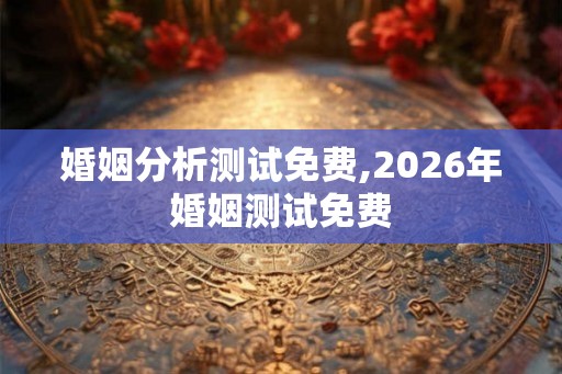 婚姻分析测试免费,2026年婚姻测试免费