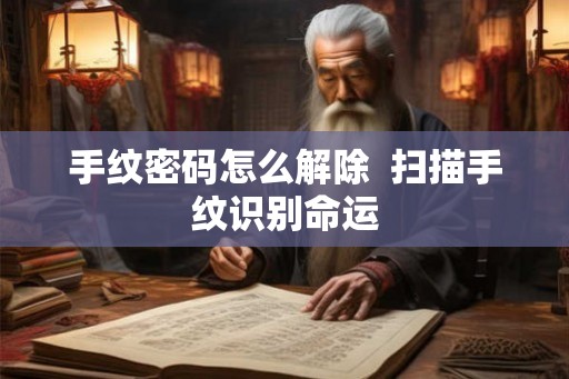 手纹密码怎么解除  扫描手纹识别命运
