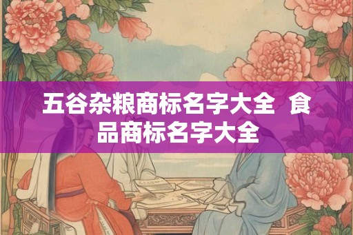 五谷杂粮商标名字大全  食品商标名字大全