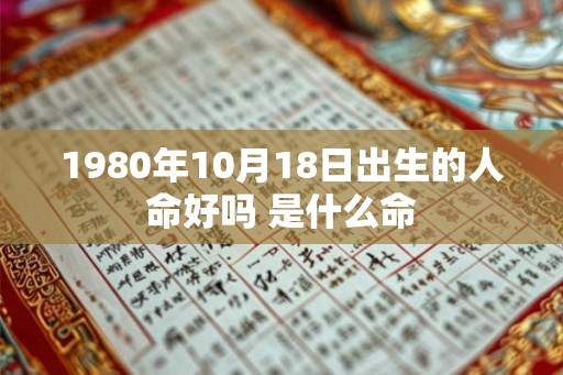 1980年10月18日出生的人命好吗 是什么命
