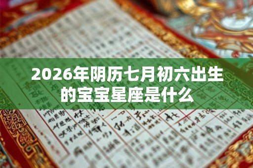 2026年阴历七月初六出生的宝宝星座是什么