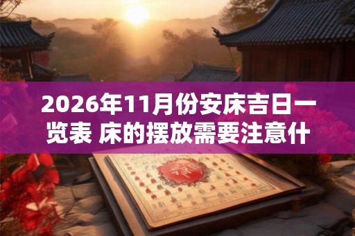 2026年11月份安床吉日一览表 床的摆放需要注意什么