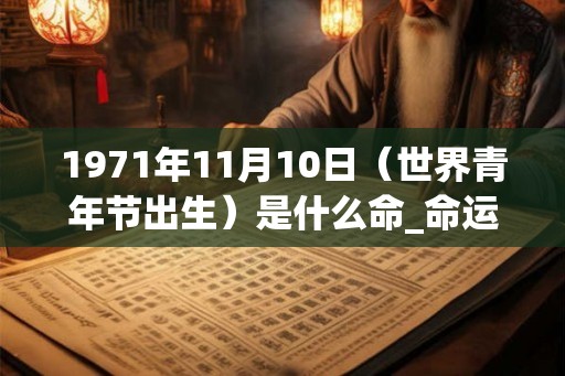 1971年11月10日（世界青年节出生）是什么命_命运如何