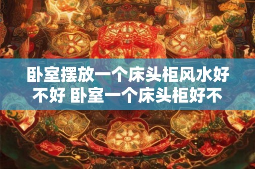 卧室摆放一个床头柜风水好不好 卧室一个床头柜好不好