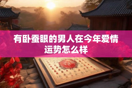 有卧蚕眼的男人在今年爱情运势怎么样