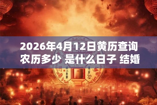 2026年4月12日黄历查询 农历多少 是什么日子 结婚吉时