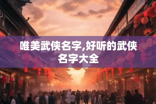 唯美武侠名字,好听的武侠名字大全