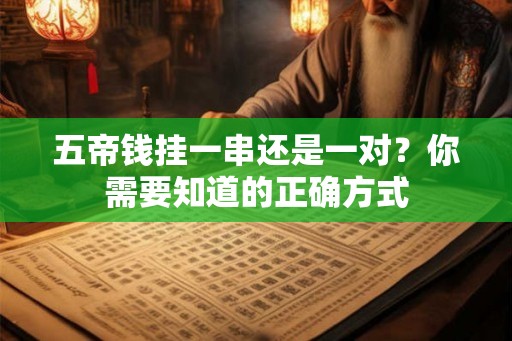 五帝钱挂一串还是一对？你需要知道的正确方式