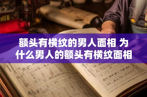 额头有横纹的男人面相 为什么男人的额头有横纹面相