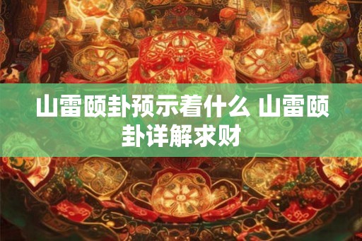 山雷颐卦预示着什么 山雷颐卦详解求财