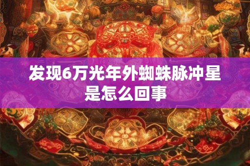 发现6万光年外蜘蛛脉冲星是怎么回事