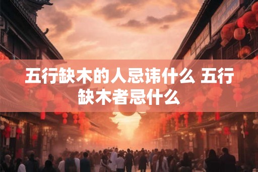 五行缺木的人忌讳什么 五行缺木者忌什么