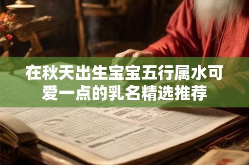 在秋天出生宝宝五行属水可爱一点的乳名精选推荐