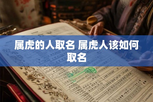 属虎的人取名 属虎人该如何取名 属虎的人取名 属虎人该如何取名