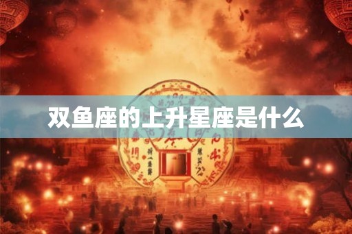 双鱼座的上升星座是什么