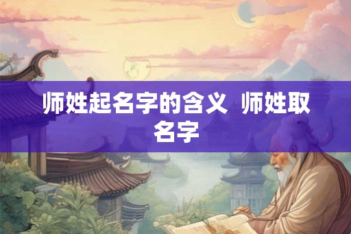 师姓起名字的含义  师姓取名字