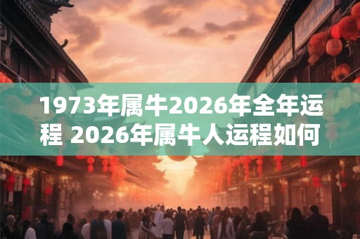 1973年属牛2026年全年运程 2026年属牛人运程如何