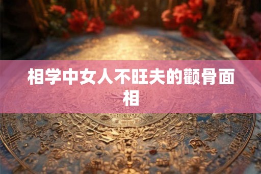 相学中女人不旺夫的颧骨面相