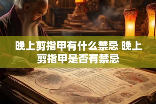 晚上剪指甲有什么禁忌 晚上剪指甲是否有禁忌 晚上剪指甲有什么禁忌 晚上剪指甲是否有禁忌