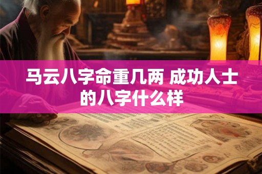 马云八字命重几两 成功人士的八字什么样