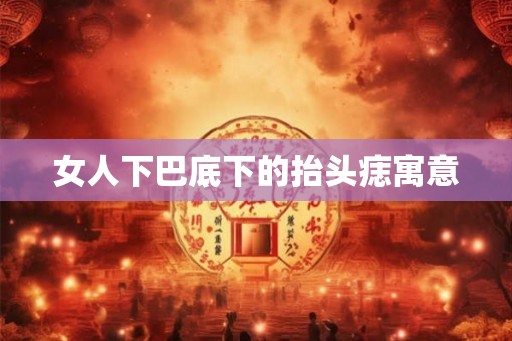女人下巴底下的抬头痣寓意