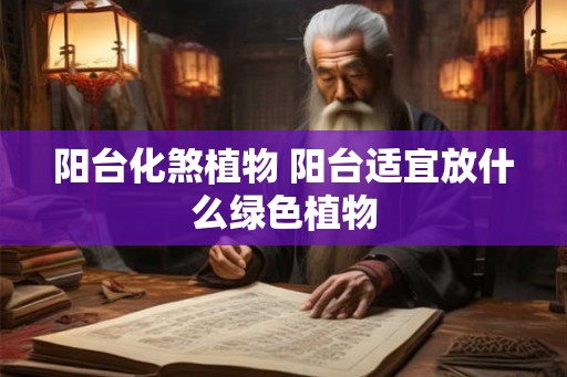 阳台化煞植物 阳台适宜放什么绿色植物