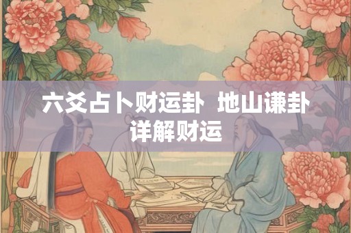 六爻占卜财运卦  地山谦卦详解财运